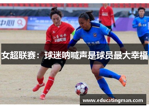 女超联赛:球迷呐喊声是球员最大幸福