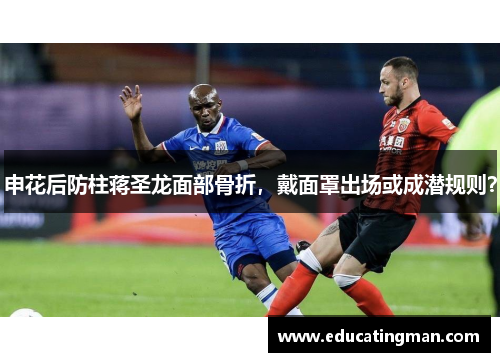 申花后防柱蒋圣龙面部骨折，戴面罩出场或成潜规则？