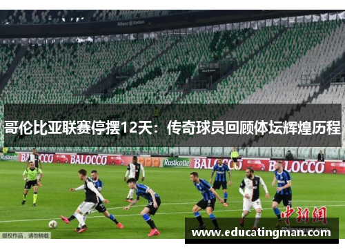 哥伦比亚联赛停摆12天：传奇球员回顾体坛辉煌历程