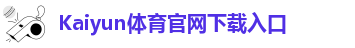 Kaiyun体育官网下载入口-kaiyun体育官方首页